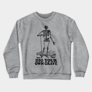 Dig Your Own Grave - Funny Skeleton Design Crewneck Sweatshirt